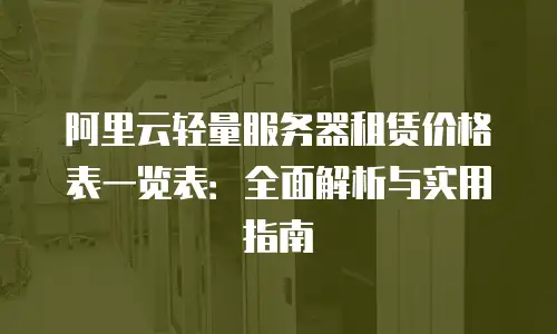 阿里云轻量服务器租赁价格表一览表：全面解析与实用指南