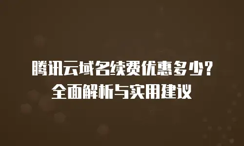 腾讯云域名续费优惠多少？全面解析与实用建议