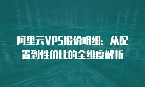 阿里云VPS报价明细：从配置到性价比的全维度解析