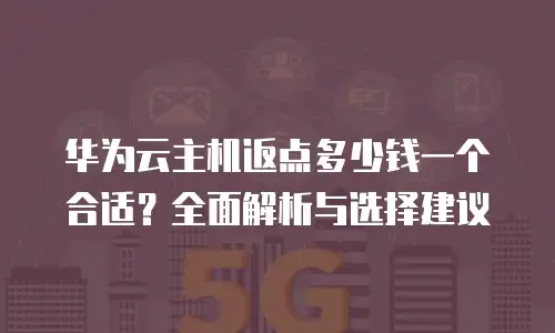 华为云主机返点多少钱一个合适？全面解析与选择建议