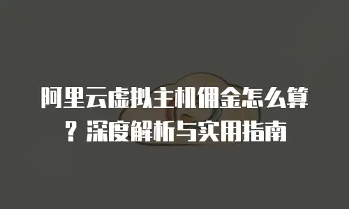 阿里云虚拟主机佣金怎么算？深度解析与实用指南