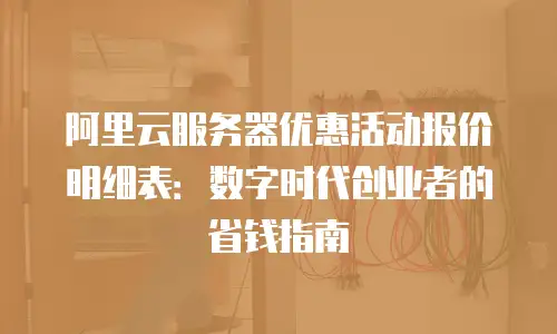 阿里云服务器优惠活动报价明细表：数字时代创业者的省钱指南