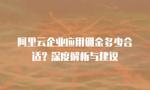 阿里云企业应用佣金多少合适？深度解析与建议
