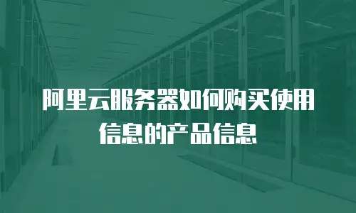 阿里云服务器如何购买使用信息的产品信息