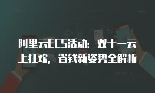 阿里云ECS活动：双十一云上狂欢，省钱新姿势全解析