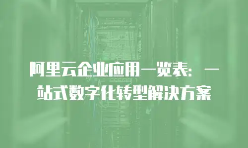 阿里云企业应用一览表：一站式数字化转型解决方案