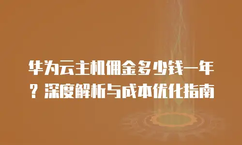 华为云主机佣金多少钱一年？深度解析与成本优化指南