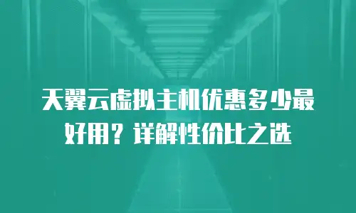 天翼云虚拟主机优惠多少最好用？详解性价比之选