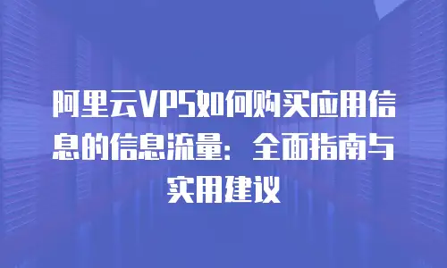 阿里云VPS如何购买应用信息的信息流量：全面指南与实用建议