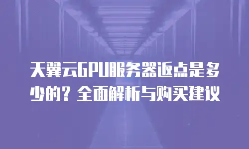 天翼云GPU服务器返点是多少的？全面解析与购买建议