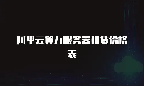 阿里云算力服务器租赁价格表