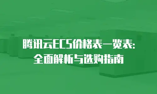 腾讯云ECS价格表一览表：全面解析与选购指南