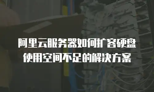 阿里云服务器如何扩容硬盘使用空间不足的解决方案