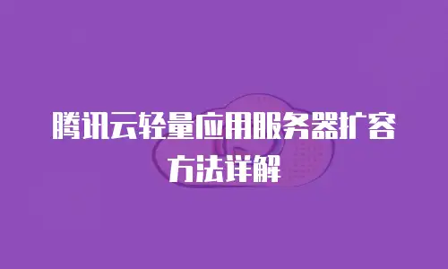 腾讯云轻量应用服务器扩容方法详解