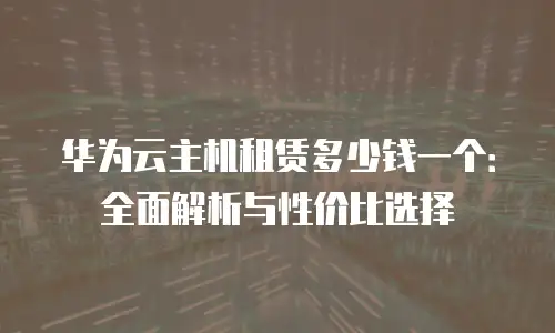 华为云主机租赁多少钱一个：全面解析与性价比选择