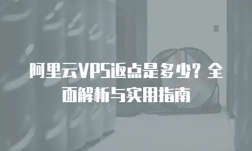 阿里云VPS返点是多少？全面解析与实用指南