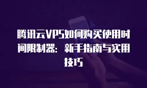 腾讯云VPS如何购买使用时间限制器：新手指南与实用技巧