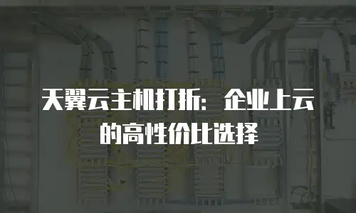 天翼云主机打折：企业上云的高性价比选择