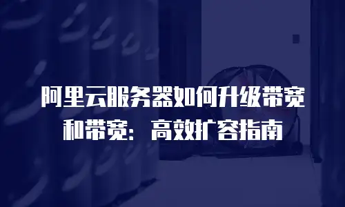 阿里云服务器如何升级带宽和带宽：高效扩容指南