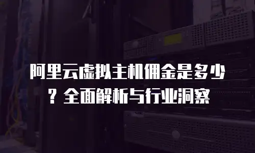 阿里云虚拟主机佣金是多少？全面解析与行业洞察