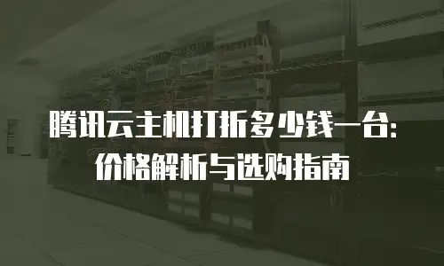 腾讯云主机打折多少钱一台：价格解析与选购指南