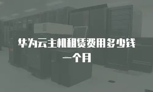 华为云主机租赁费用多少钱一个月