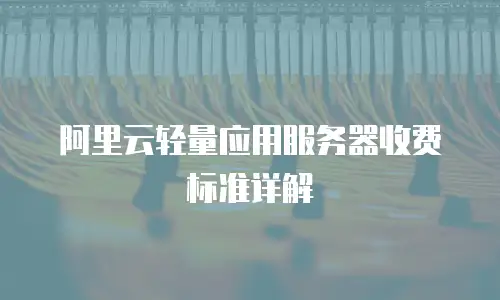 阿里云轻量应用服务器收费标准详解