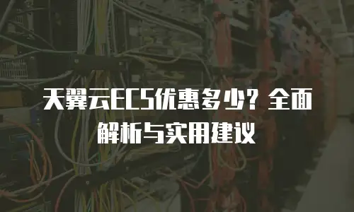 天翼云ECS优惠多少？全面解析与实用建议