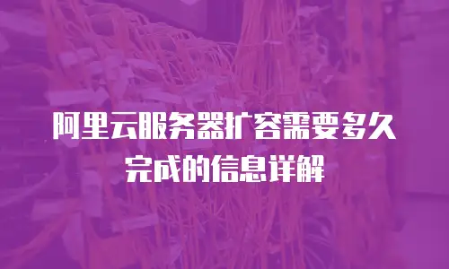 阿里云服务器扩容需要多久完成的信息详解