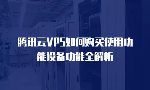 腾讯云VPS如何购买使用功能设备功能全解析