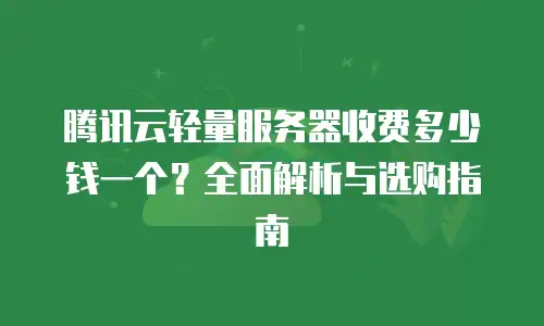 腾讯云轻量服务器收费多少钱一个？全面解析与选购指南