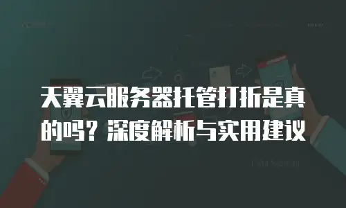 天翼云服务器托管打折是真的吗？深度解析与实用建议
