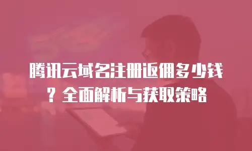 腾讯云域名注册返佣多少钱？全面解析与获取策略