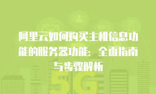 阿里云如何购买主机信息功能的服务器功能：全面指南与步骤解析