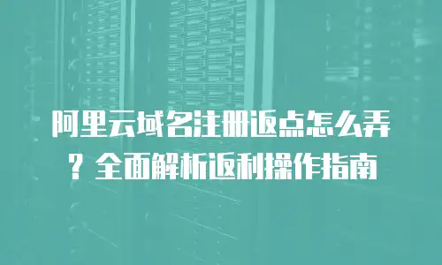 阿里云域名注册返点怎么弄？全面解析返利操作指南