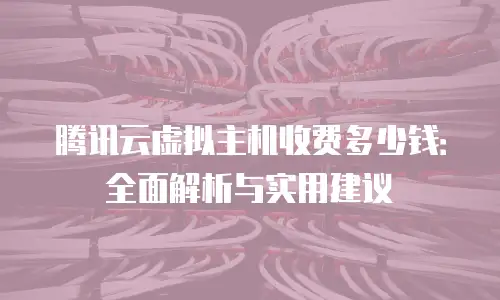 腾讯云虚拟主机收费多少钱：全面解析与实用建议