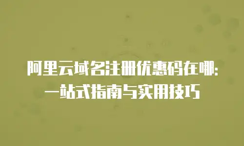 阿里云域名注册优惠码在哪：一站式指南与实用技巧