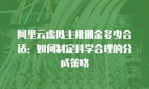阿里云虚拟主机佣金多少合适：如何制定科学合理的分成策略