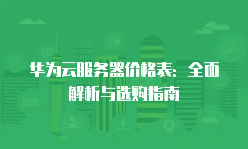 华为云服务器价格表：全面解析与选购指南
