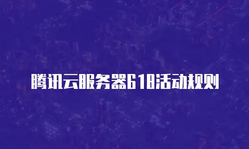 腾讯云服务器618活动规则