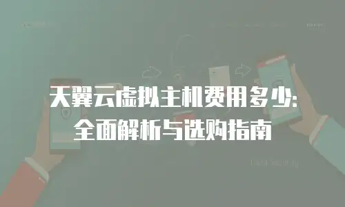 天翼云虚拟主机费用多少：全面解析与选购指南