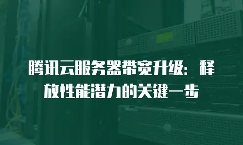 腾讯云服务器带宽升级：释放性能潜力的关键一步