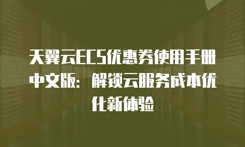 天翼云ECS优惠券使用手册中文版：解锁云服务成本优化新体验