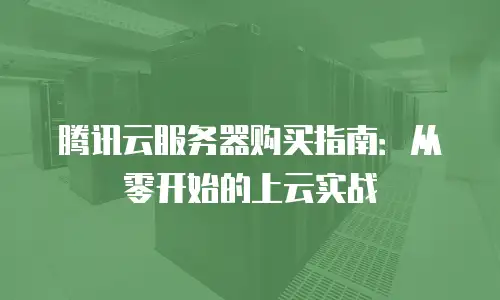 腾讯云服务器购买指南：从零开始的上云实战