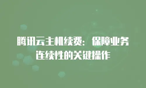 腾讯云主机续费：保障业务连续性的关键操作