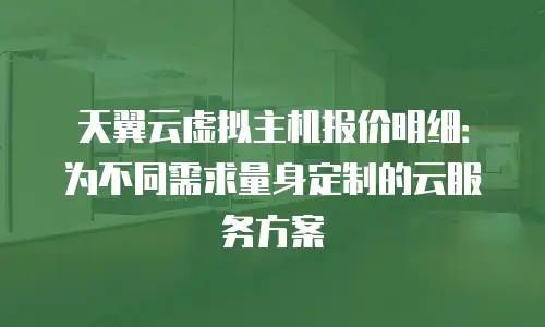 天翼云虚拟主机报价明细：为不同需求量身定制的云服务方案