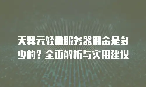天翼云轻量服务器佣金是多少的？全面解析与实用建议