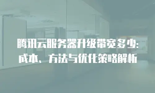 腾讯云服务器升级带宽多少：成本、方法与优化策略解析