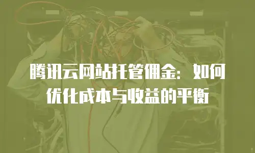 腾讯云网站托管佣金：如何优化成本与收益的平衡