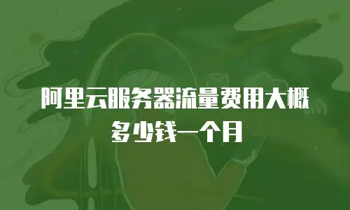 阿里云服务器流量费用大概多少钱一个月